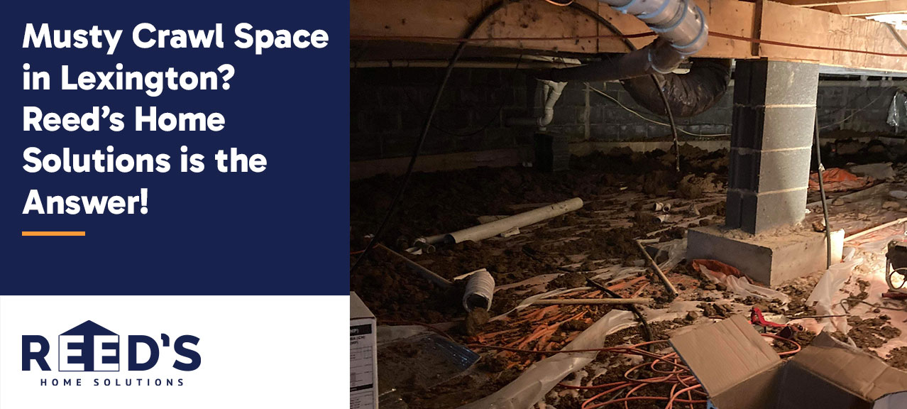 A cluttered and damp crawl space with exposed dirt, debris, pipes, and support pillars, shown beside text reading “Musty Crawl Space in Lexington? Reed’s Home Solutions is the Answer!” along with the Reed’s Home Solutions logo.